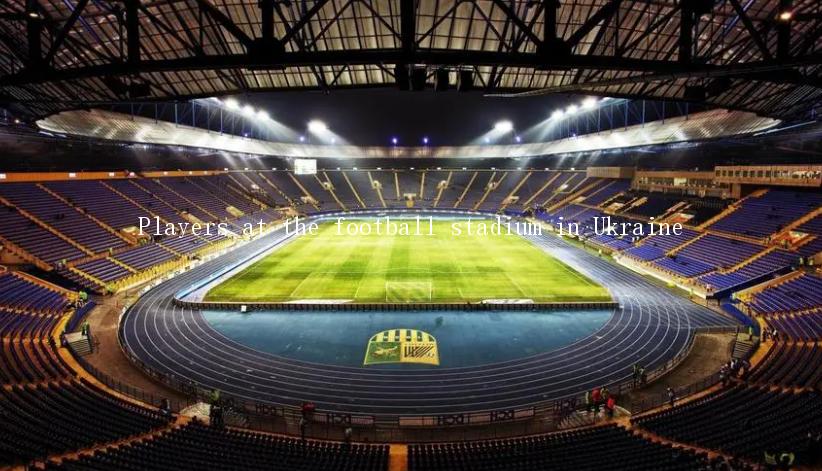 Players at the football stadium in Ukraine